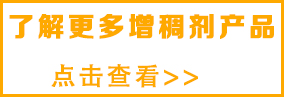 想了解更多增稠劑，請(qǐng)點(diǎn)擊